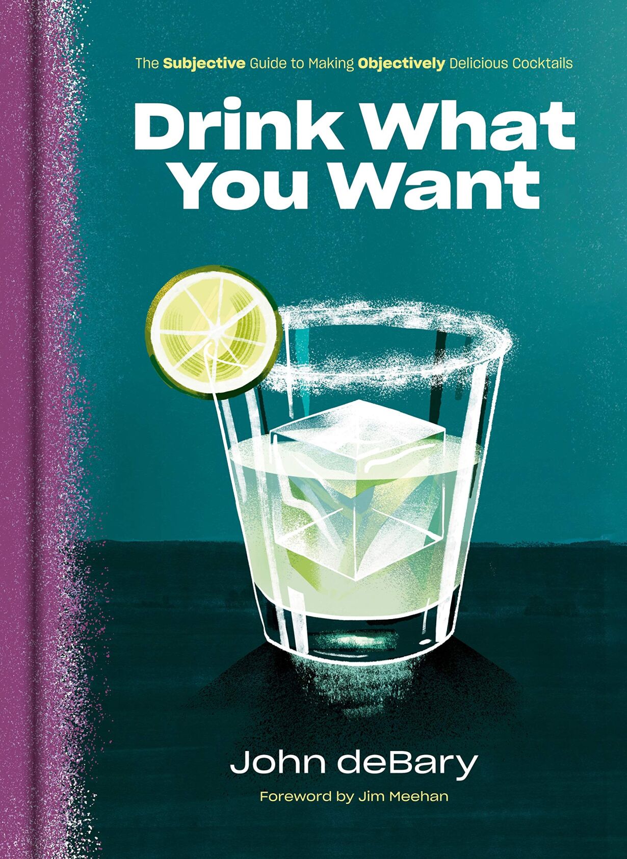 "Drink What You Want: The Subjective Guide to Making Objectively Delicious Cocktails"